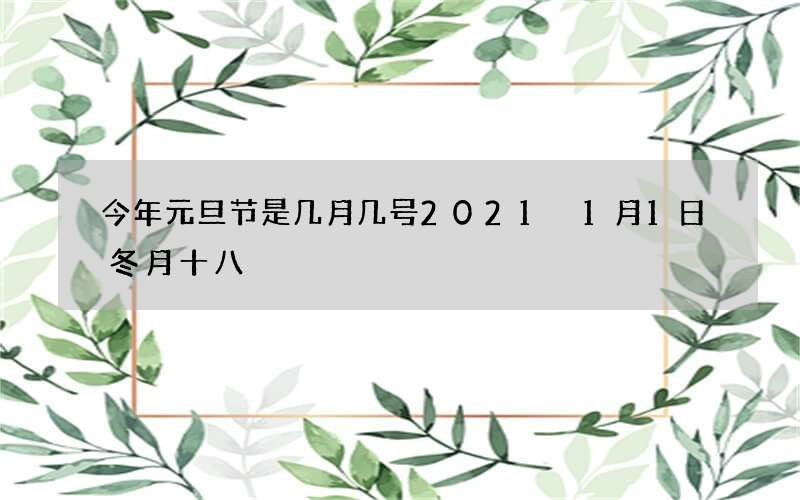 今年元旦节是几月几号2021 1月1日冬月十八